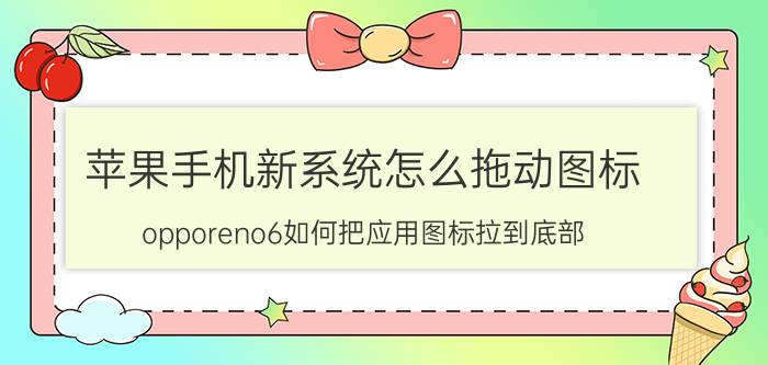 苹果手机新系统怎么拖动图标 opporeno6如何把应用图标拉到底部？